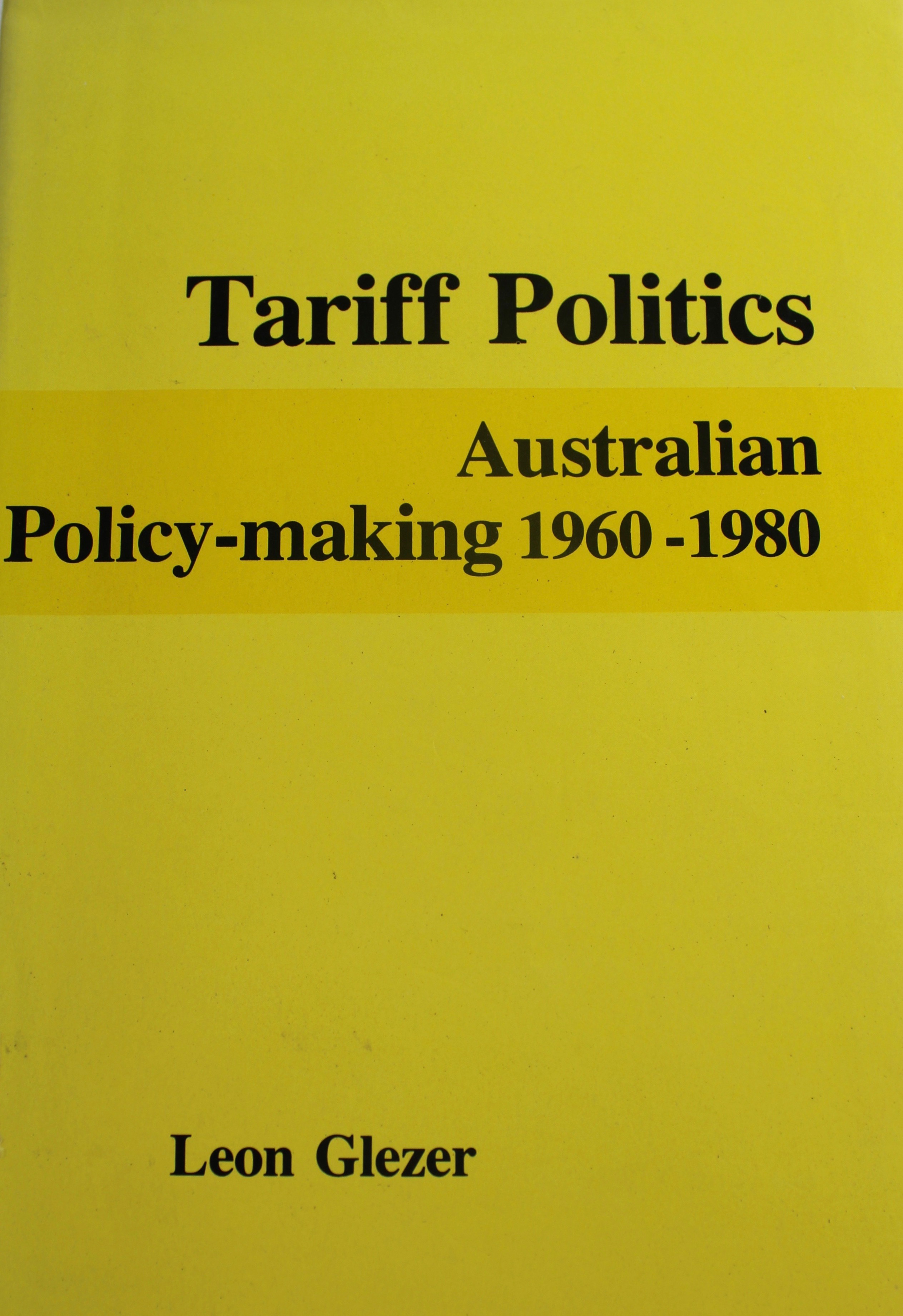 Tariff Politics: Australian Policy-Making 1960-1980 Tariff Politics: Australian Policy-Making 1960-1980